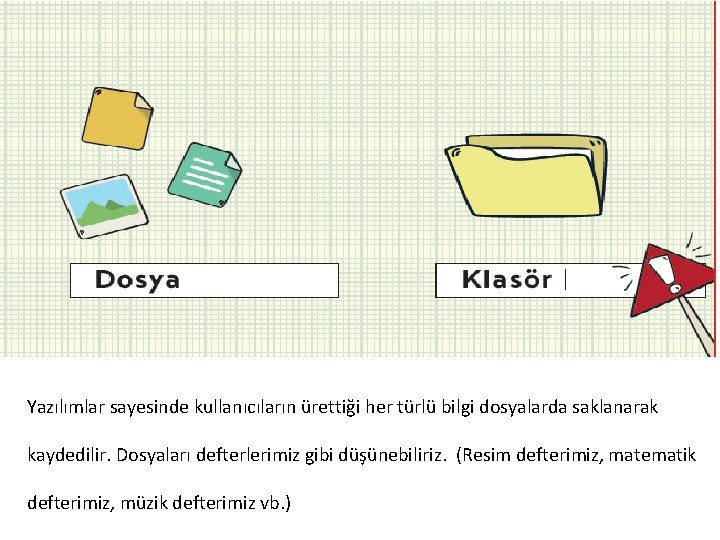 Yazılımlar sayesinde kullanıcıların ürettiği her türlü bilgi dosyalarda saklanarak kaydedilir. Dosyaları defterlerimiz gibi düşünebiliriz.