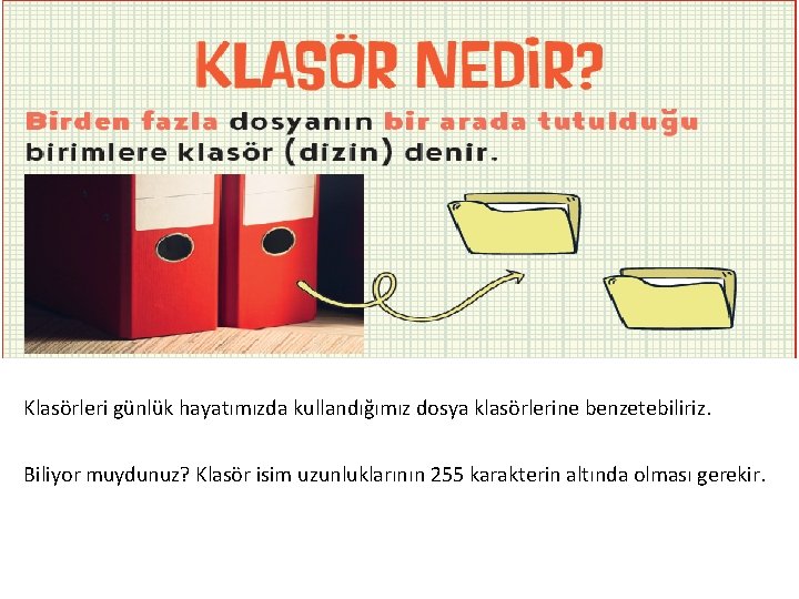 Klasörleri günlük hayatımızda kullandığımız dosya klasörlerine benzetebiliriz. Biliyor muydunuz? Klasör isim uzunluklarının 255 karakterin