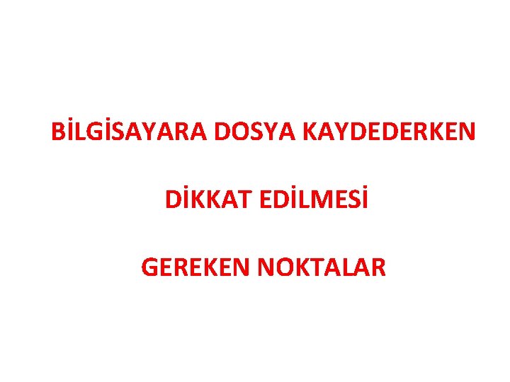 BİLGİSAYARA DOSYA KAYDEDERKEN DİKKAT EDİLMESİ GEREKEN NOKTALAR 