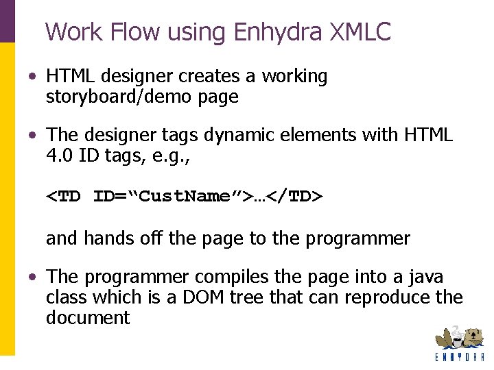 Work Flow using Enhydra XMLC • HTML designer creates a working storyboard/demo page • Work Flow using Enhydra XMLC • HTML designer creates a working storyboard/demo page •