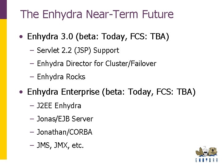 The Enhydra Near-Term Future • Enhydra 3. 0 (beta: Today, FCS: TBA) – Servlet The Enhydra Near-Term Future • Enhydra 3. 0 (beta: Today, FCS: TBA) – Servlet