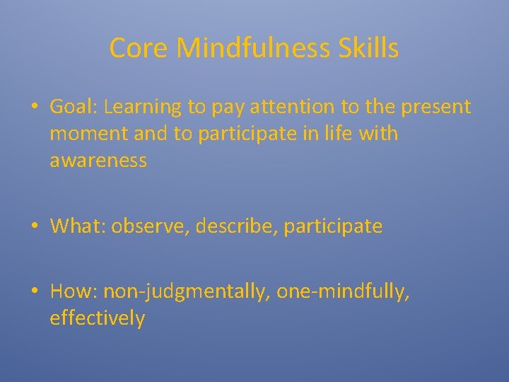 Core Mindfulness Skills • Goal: Learning to pay attention to the present moment and