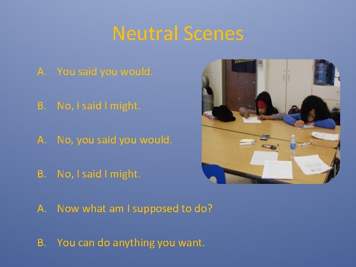 Neutral Scenes A. You said you would. B. No, I said I might. A.
