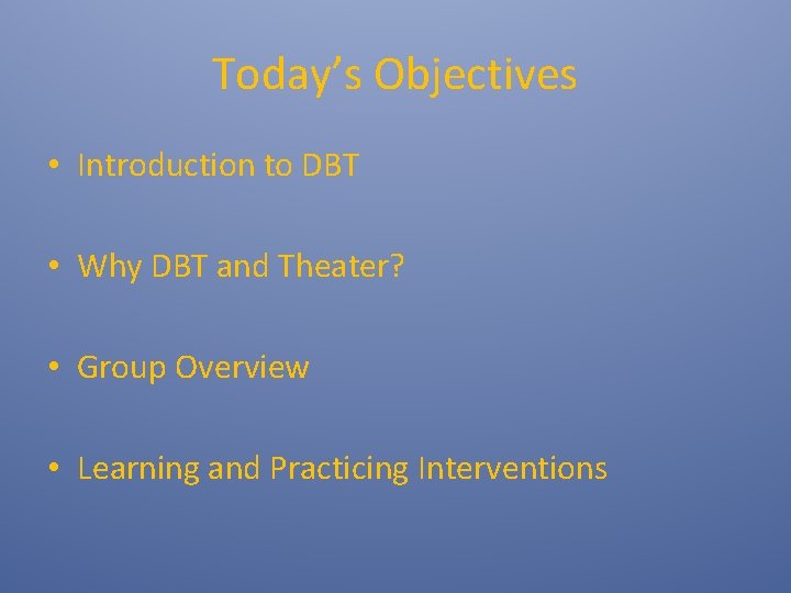 Today’s Objectives • Introduction to DBT • Why DBT and Theater? • Group Overview