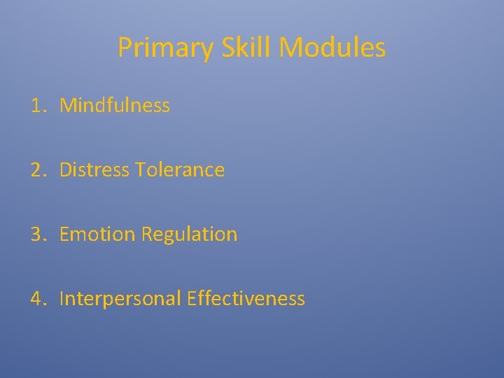 Primary Skill Modules 1. Mindfulness 2. Distress Tolerance 3. Emotion Regulation 4. Interpersonal Effectiveness