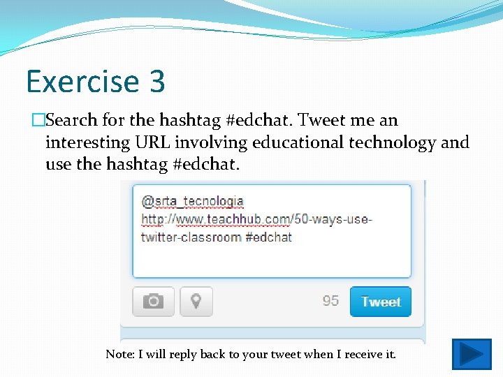 Exercise 3 �Search for the hashtag #edchat. Tweet me an interesting URL involving educational