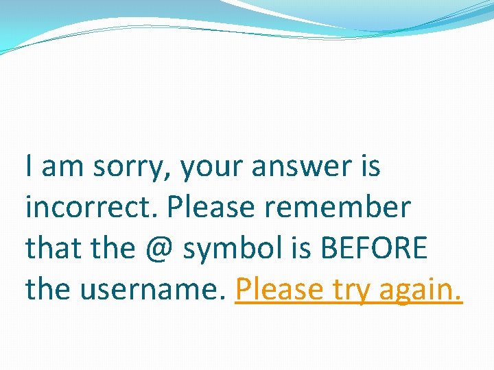 I am sorry, your answer is incorrect. Please remember that the @ symbol is