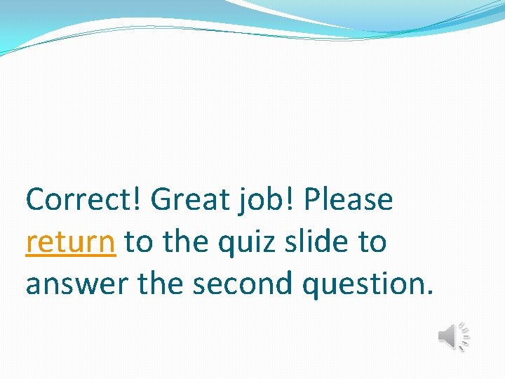 Correct! Great job! Please return to the quiz slide to answer the second question.