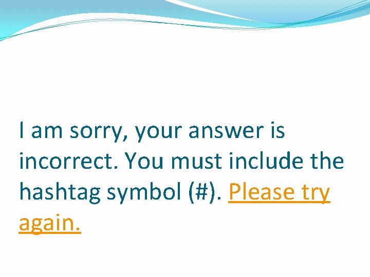 I am sorry, your answer is incorrect. You must include the hashtag symbol (#).