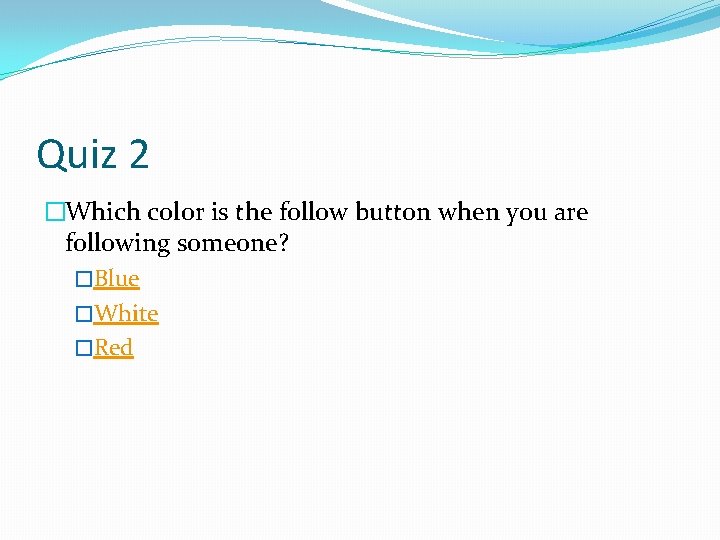 Quiz 2 �Which color is the follow button when you are following someone? �Blue
