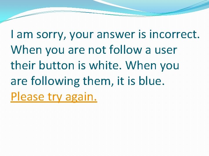 I am sorry, your answer is incorrect. When you are not follow a user