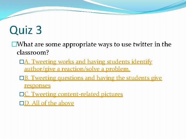 Quiz 3 �What are some appropriate ways to use twitter in the classroom? �A.