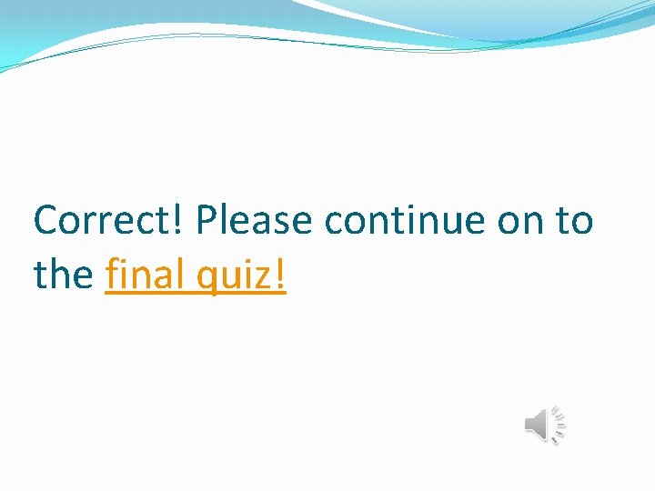 Correct! Please continue on to the final quiz! 