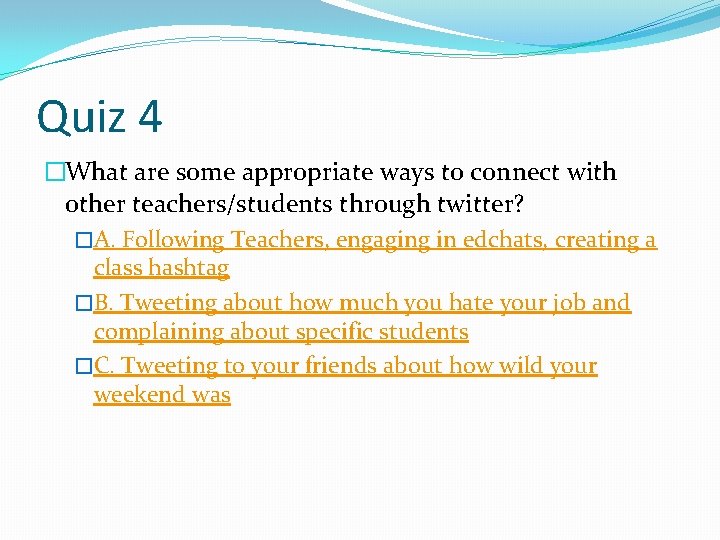Quiz 4 �What are some appropriate ways to connect with other teachers/students through twitter?