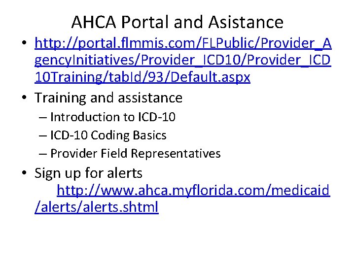 AHCA Portal and Asistance • http: //portal. flmmis. com/FLPublic/Provider_A gency. Initiatives/Provider_ICD 10 Training/tab. Id/93/Default.