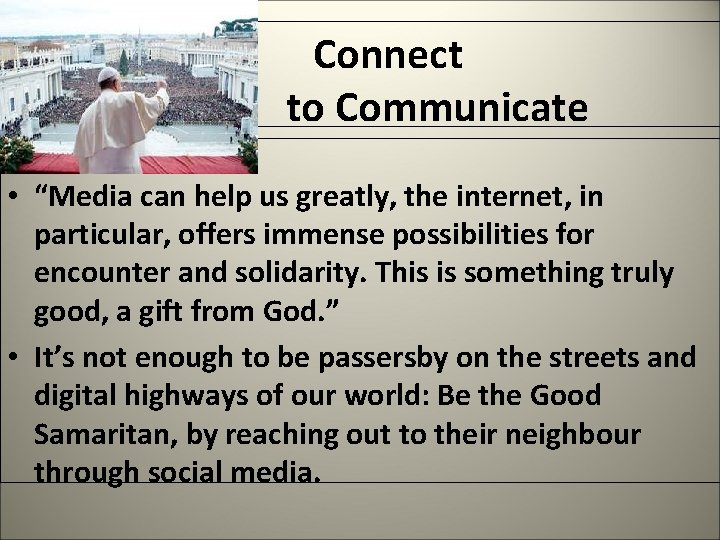  Connect to Communicate • “Media can help us greatly, the internet, in particular,