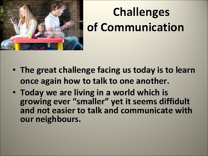  Challenges of Communication • The great challenge facing us today is to learn