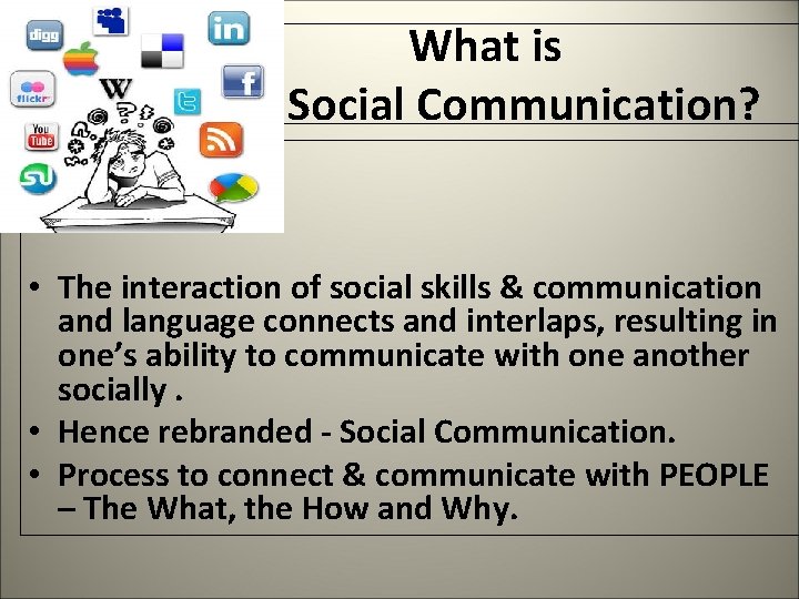  What is Social Communication? • The interaction of social skills & communication and