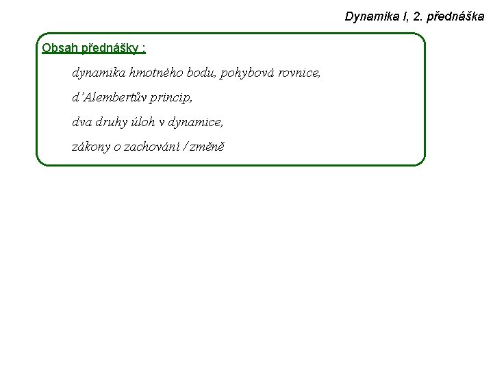 Dynamika I, 2. přednáška Obsah přednášky : dynamika hmotného bodu, pohybová rovnice, d’Alembertův princip,