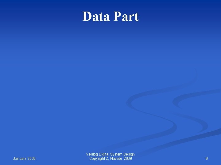 Data Part January 2006 Verilog Digital System Design Copyright Z. Navabi, 2006 9 