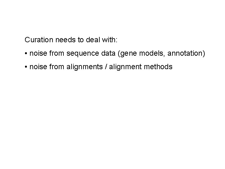 Curation needs to deal with: • noise from sequence data (gene models, annotation) •
