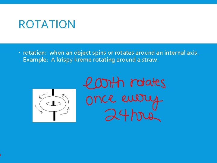 ROTATION rotation: when an object spins or rotates around an internal axis. Example: A