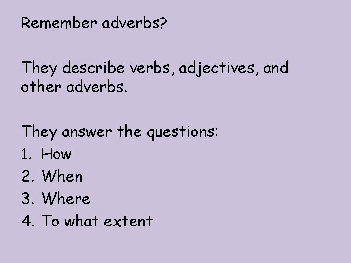 Remember adverbs? They describe verbs, adjectives, and other adverbs. They answer the questions: 1.