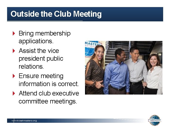 Outside the Club Meeting Bring membership applications. Assist the vice president public relations. Ensure