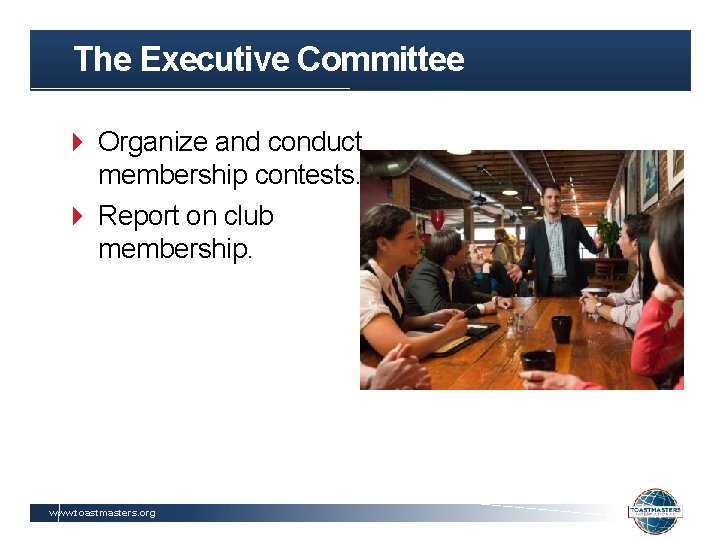 The Executive Committee Organize and conduct membership contests. Report on club membership. www. toastmasters.