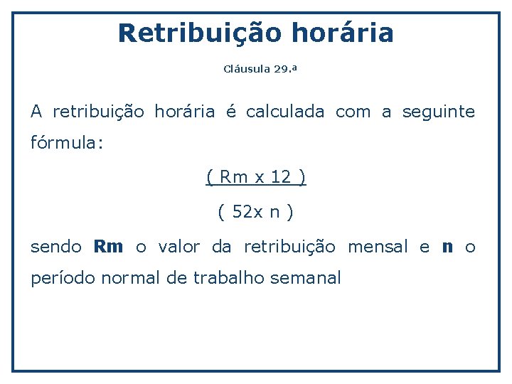 Retribuição horária Cláusula 29. ª A retribuição horária é calculada com a seguinte fórmula: