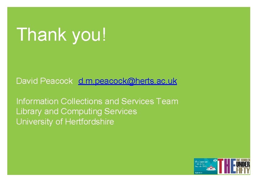 Thank you! David Peacock d. m. peacock@herts. ac. uk Information Collections and Services Team