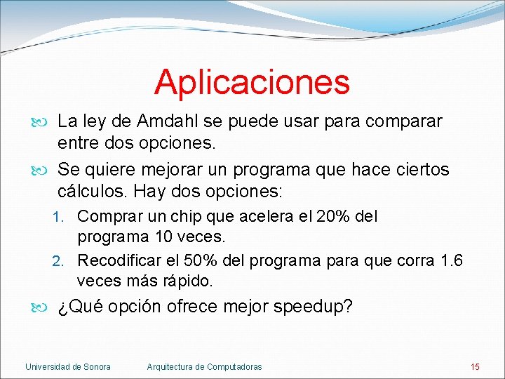 Aplicaciones La ley de Amdahl se puede usar para comparar entre dos opciones. Se