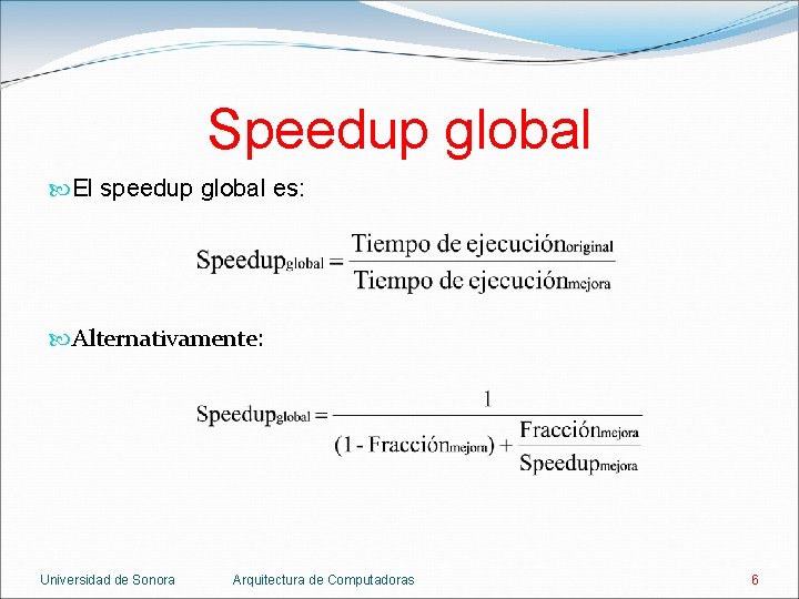 Speedup global El speedup global es: Alternativamente: Universidad de Sonora Arquitectura de Computadoras 6