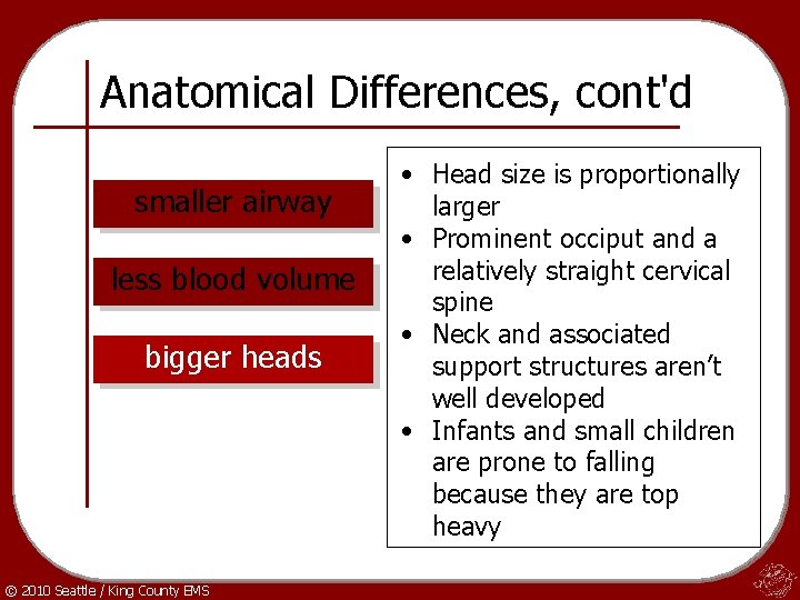 Anatomical Differences, cont'd smaller airway less blood volume bigger heads © 2010 Seattle /