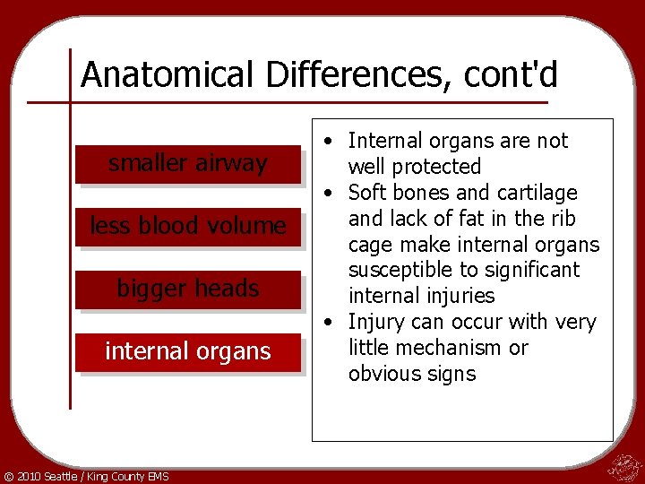Anatomical Differences, cont'd smaller airway less blood volume bigger heads internal organs © 2010