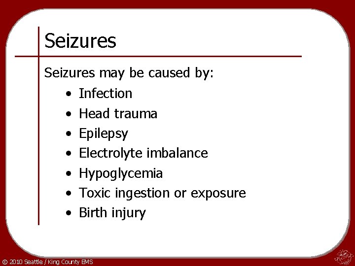 Seizures may be caused by: • • Infection Head trauma Epilepsy Electrolyte imbalance Hypoglycemia