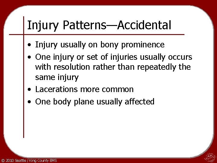 Injury Patterns—Accidental • Injury usually on bony prominence • One injury or set of
