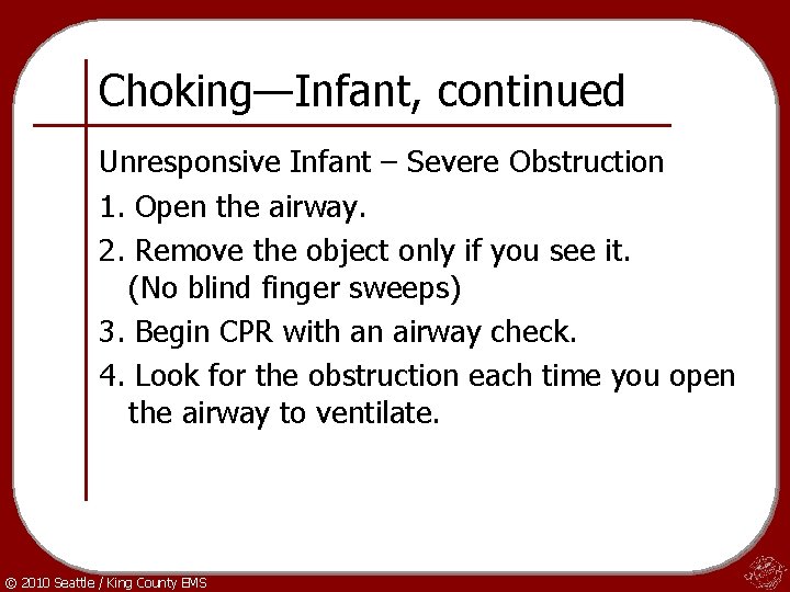 Choking—Infant, continued Unresponsive Infant – Severe Obstruction 1. Open the airway. 2. Remove the