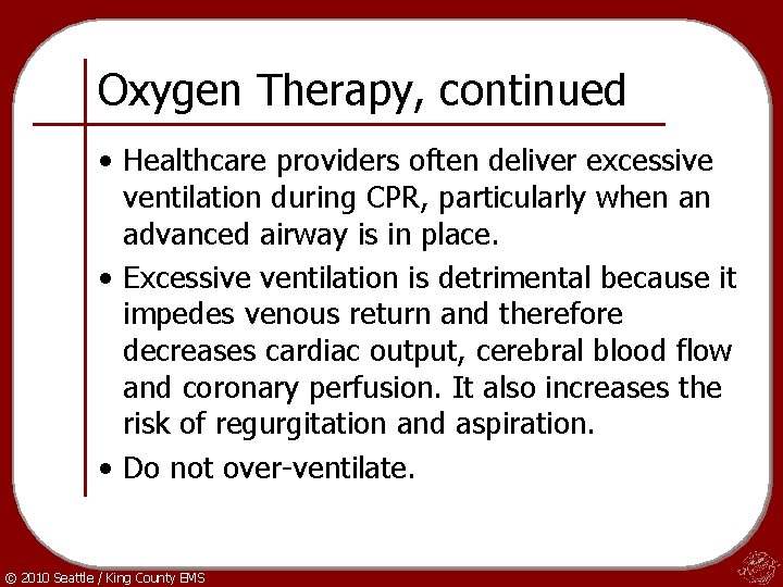 Oxygen Therapy, continued • Healthcare providers often deliver excessive ventilation during CPR, particularly when