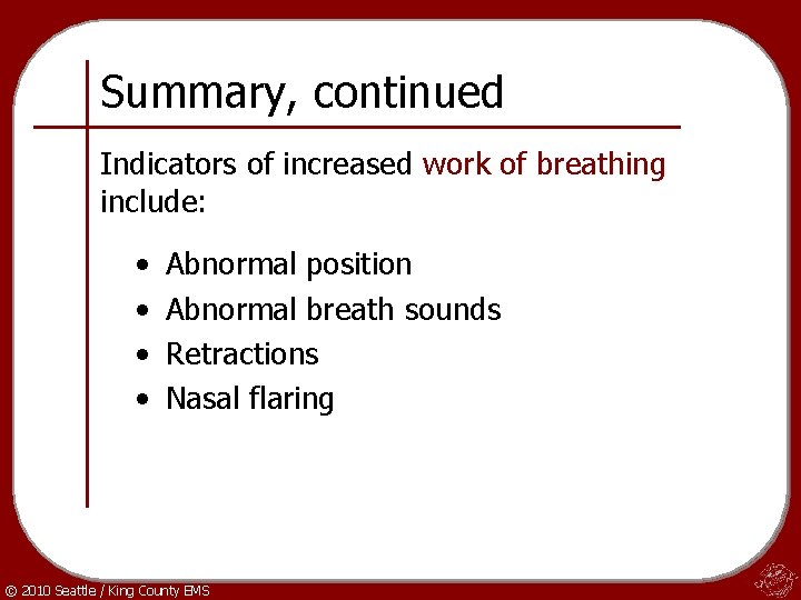 Summary, continued Indicators of increased work of breathing include: • • Abnormal position Abnormal