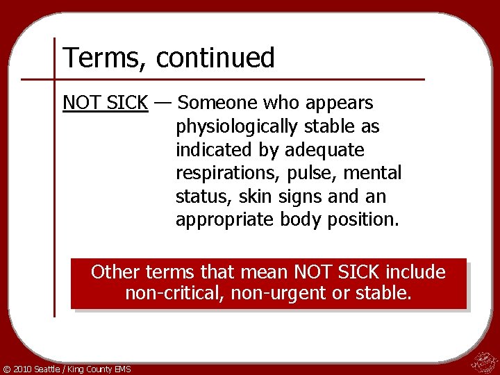 Terms, continued NOT SICK — Someone who appears physiologically stable as indicated by adequate