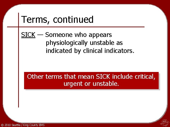 Terms, continued SICK — Someone who appears physiologically unstable as indicated by clinical indicators.