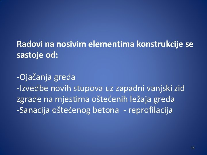 Radovi na nosivim elementima konstrukcije se sastoje od: -Ojačanja greda -Izvedbe novih stupova uz