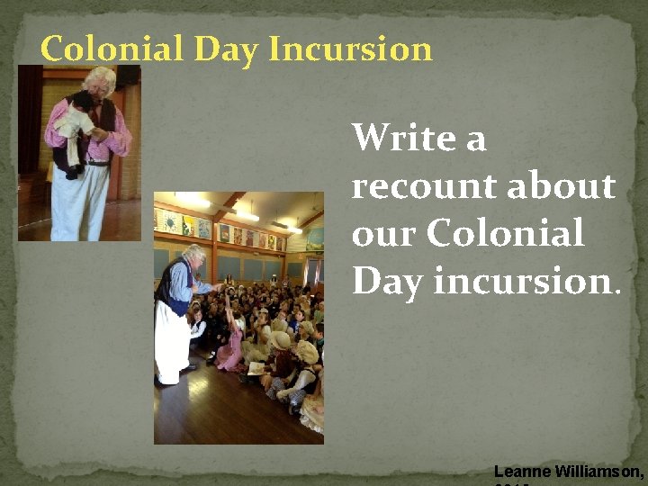 Colonial Day Incursion Write a recount about our Colonial Day incursion. Leanne Williamson, 