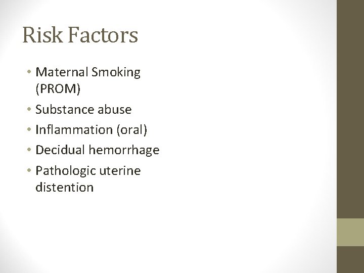 Risk Factors • Maternal Smoking (PROM) • Substance abuse • Inflammation (oral) • Decidual