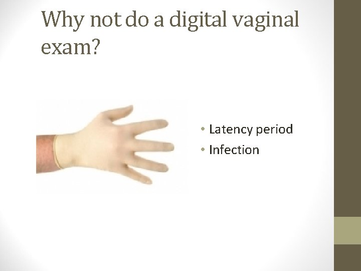 Why not do a digital vaginal exam? • Latency period • Infection 