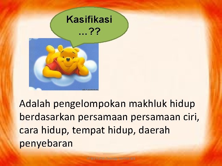 Kasifikasi …? ? Adalah pengelompokan makhluk hidup berdasarkan persamaan ciri, cara hidup, tempat hidup,