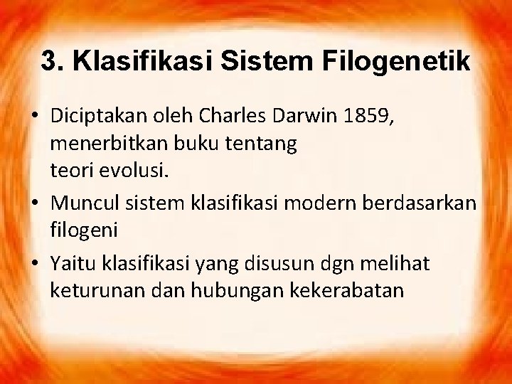 3. Klasifikasi Sistem Filogenetik • Diciptakan oleh Charles Darwin 1859, menerbitkan buku tentang teori