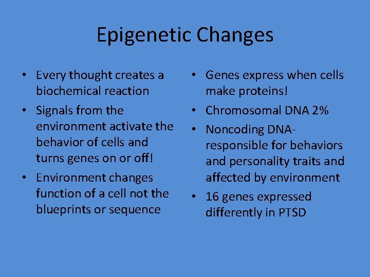 Epigenetic Changes • Every thought creates a biochemical reaction • Signals from the environment