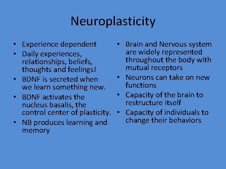Neuroplasticity • Experience dependent • Daily experiences, relationships, beliefs, thoughts and feelings! • BDNF